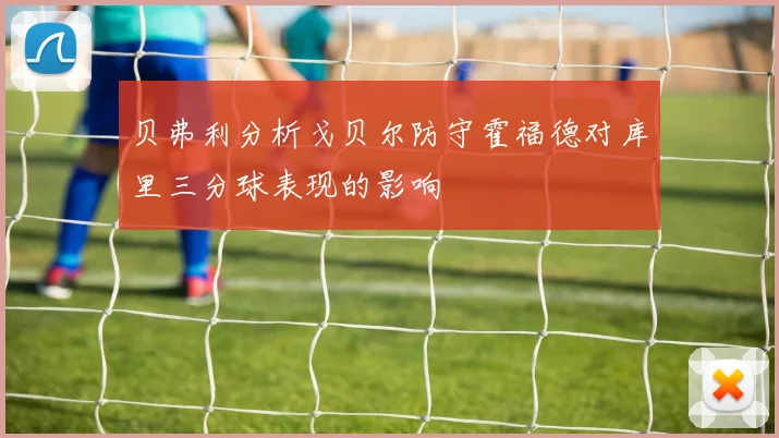 贝弗利分析戈贝尔防守霍福德对库里三分球表现的影响