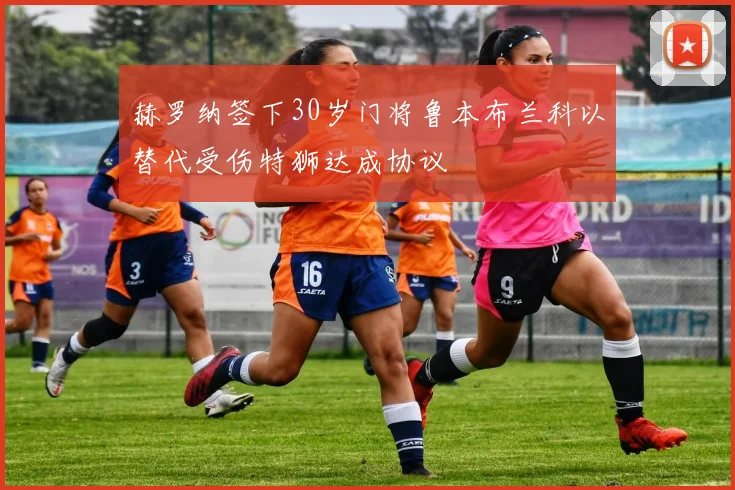 赫罗纳签下30岁门将鲁本布兰科以替代受伤特狮达成协议