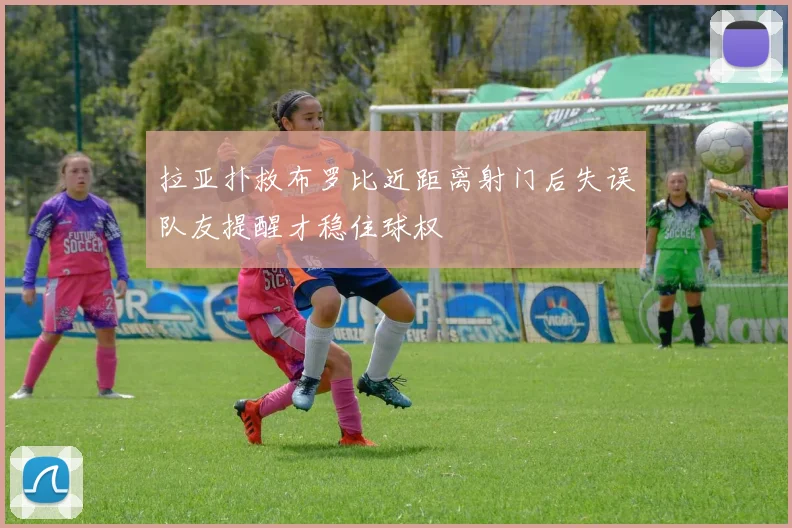 拉亚扑救布罗比近距离射门后失误队友提醒才稳住球权