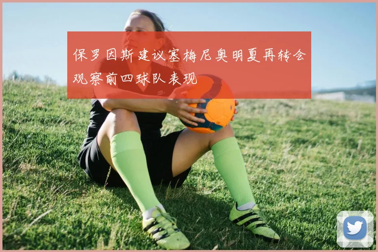 保罗因斯建议塞梅尼奥明夏再转会观察前四球队表现